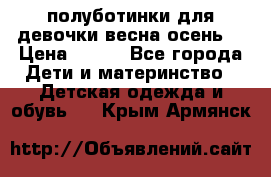 полуботинки для девочки весна-осень  › Цена ­ 400 - Все города Дети и материнство » Детская одежда и обувь   . Крым,Армянск